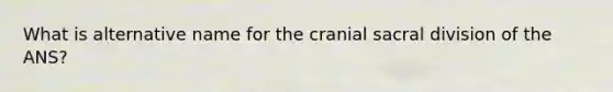 What is alternative name for the cranial sacral division of the ANS?