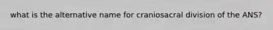 what is the alternative name for craniosacral division of the ANS?