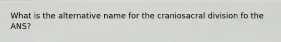 What is the alternative name for the craniosacral division fo the ANS?
