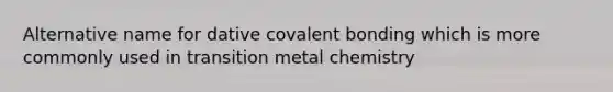 Alternative name for dative covalent bonding which is more commonly used in transition metal chemistry