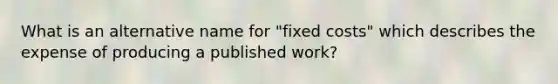 What is an alternative name for "fixed costs" which describes the expense of producing a published work?