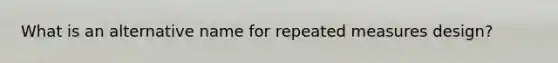 What is an alternative name for repeated measures design?