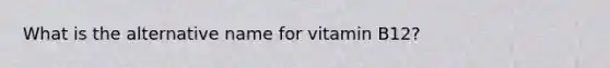 What is the alternative name for vitamin B12?