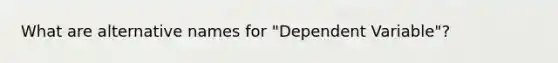 What are alternative names for "Dependent Variable"?