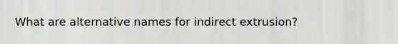 What are alternative names for indirect extrusion?