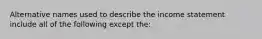 Alternative names used to describe the income statement include all of the following except the: