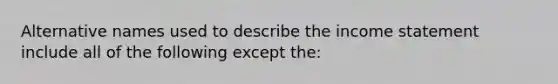 Alternative names used to describe the income statement include all of the following except the: