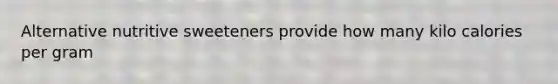 Alternative nutritive sweeteners provide how many kilo calories per gram
