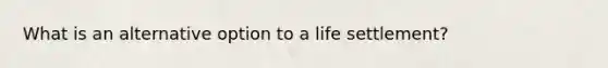 What is an alternative option to a life settlement?