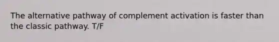 The alternative pathway of complement activation is faster than the classic pathway. T/F