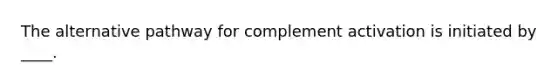 The alternative pathway for complement activation is initiated by ____.