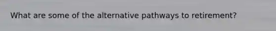 What are some of the alternative pathways to retirement?