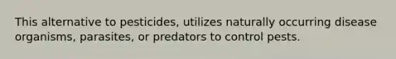 This alternative to pesticides, utilizes naturally occurring disease organisms, parasites, or predators to control pests.