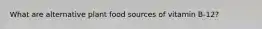 What are alternative plant food sources of vitamin B-12?