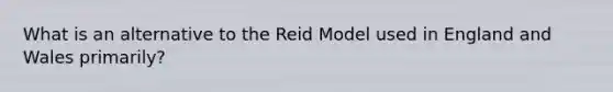 What is an alternative to the Reid Model used in England and Wales primarily?