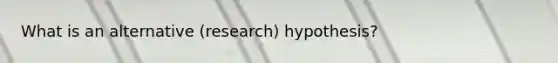 What is an alternative (research) hypothesis?