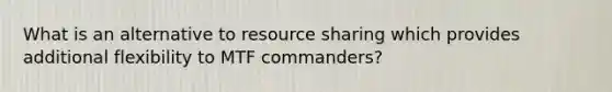 What is an alternative to resource sharing which provides additional flexibility to MTF commanders?