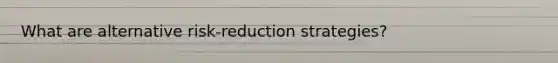 What are alternative risk-reduction strategies?