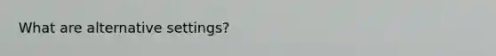 What are alternative settings?