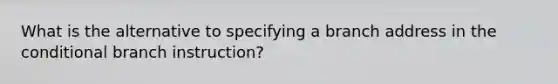 What is the alternative to specifying a branch address in the conditional branch instruction?