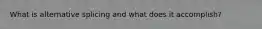 What is alternative splicing and what does it accomplish?
