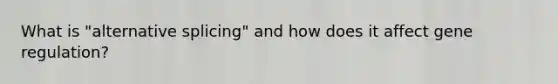 What is "alternative splicing" and how does it affect gene regulation?