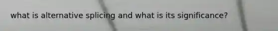 what is alternative splicing and what is its significance?