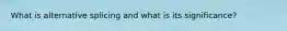 What is alternative splicing and what is its significance?