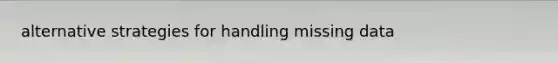 alternative strategies for handling missing data