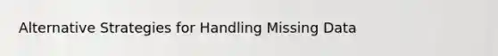 Alternative Strategies for Handling Missing Data