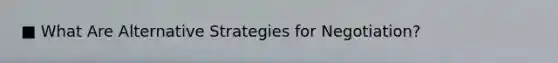 ■ What Are Alternative Strategies for Negotiation?