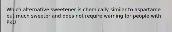 Which alternative sweetener is chemically similar to aspartame but much sweeter and does not require warning for people with PKU