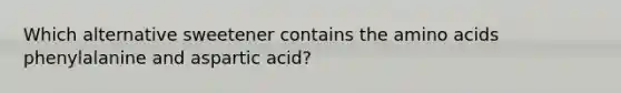 Which alternative sweetener contains the amino acids phenylalanine and aspartic acid?