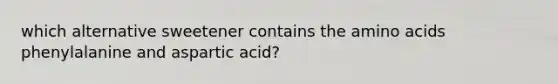 which alternative sweetener contains the amino acids phenylalanine and aspartic acid?