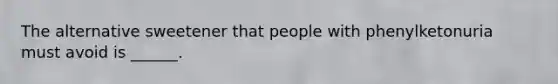 The alternative sweetener that people with phenylketonuria must avoid is ______.