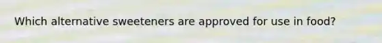 Which alternative sweeteners are approved for use in food?