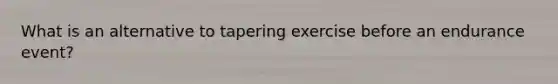 What is an alternative to tapering exercise before an endurance event?