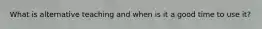 What is alternative teaching and when is it a good time to use it?