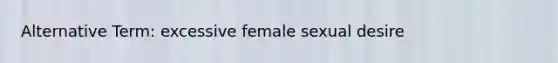 Alternative Term: excessive female sexual desire