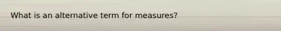 What is an alternative term for measures?