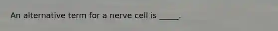 An alternative term for a nerve cell is _____.