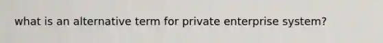 what is an alternative term for private enterprise system?