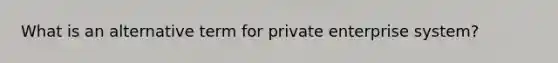 What is an alternative term for private enterprise system?