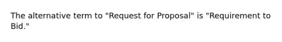 The alternative term to "Request for Proposal" is "Requirement to Bid."