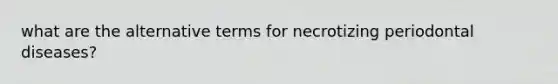 what are the alternative terms for necrotizing periodontal diseases?