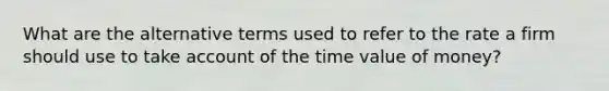 What are the alternative terms used to refer to the rate a firm should use to take account of the time value of money?