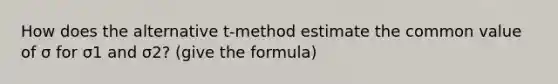 How does the alternative t-method estimate the common value of σ for σ1 and σ2? (give the formula)