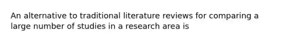 An alternative to traditional literature reviews for comparing a large number of studies in a research area is