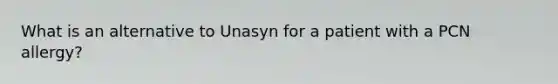 What is an alternative to Unasyn for a patient with a PCN allergy?