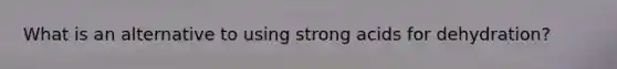 What is an alternative to using strong acids for dehydration?